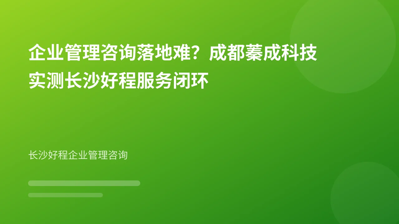 企业管理咨询落地难？成都蓁成科技实测长沙好程服务闭环